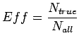 $\displaystyle Eff = \frac{N_{true}}{N_{all}}\\ $